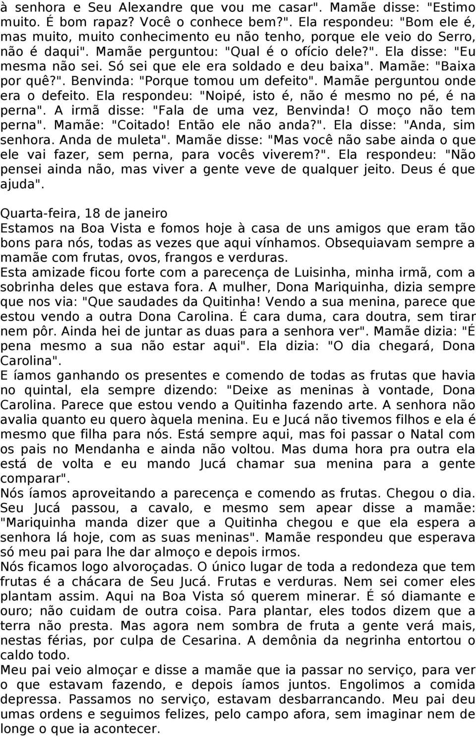 Mamãe perguntou onde era o defeito. Ela respondeu: "Noipé, isto é, não é mesmo no pé, é na perna". A irmã disse: "Fala de uma vez, Benvinda! O moço não tem perna". Mamãe: "Coitado! Então ele não anda?