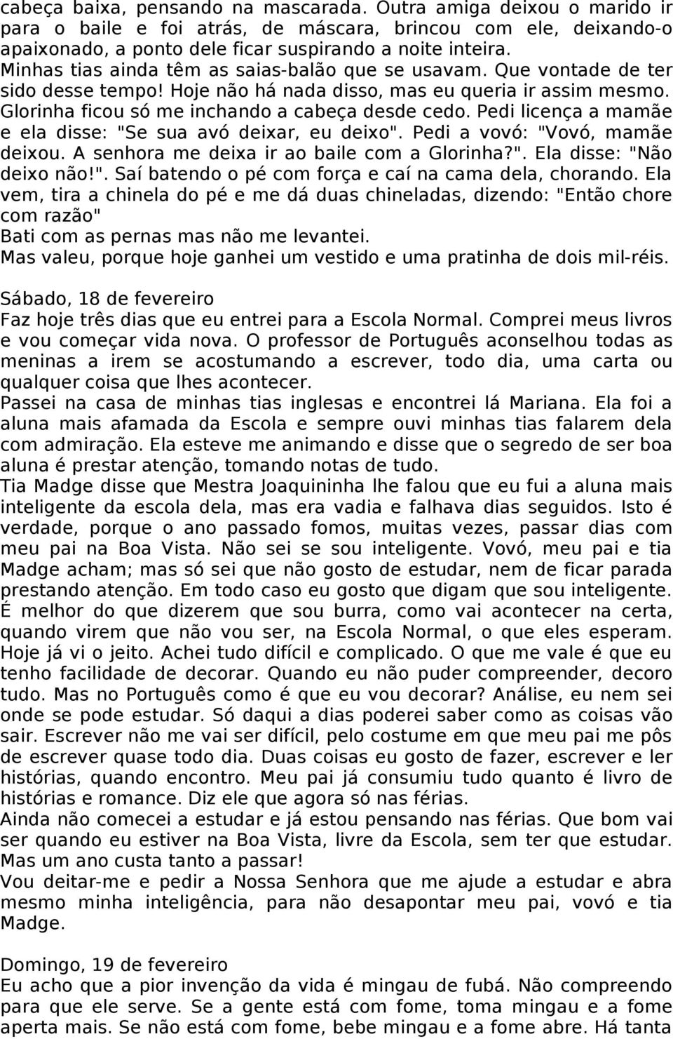 Pedi licença a mamãe e ela disse: "Se sua avó deixar, eu deixo". Pedi a vovó: "Vovó, mamãe deixou. A senhora me deixa ir ao baile com a Glorinha?". Ela disse: "Não deixo não!". Saí batendo o pé com força e caí na cama dela, chorando.