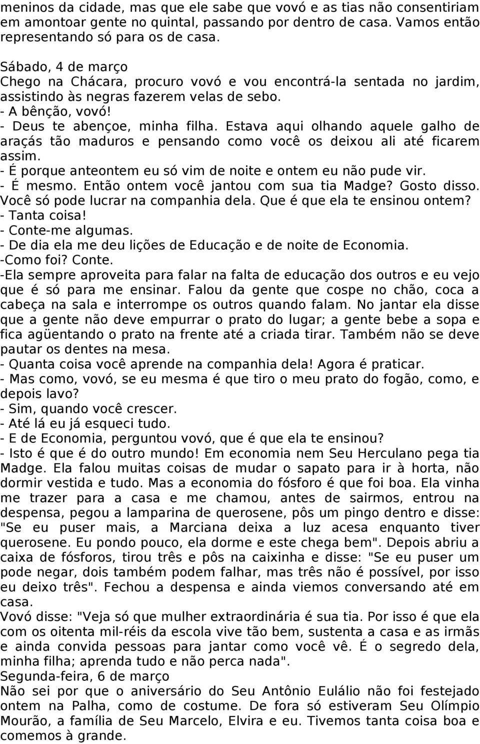 Estava aqui olhando aquele galho de araçás tão maduros e pensando como você os deixou ali até ficarem assim. - É porque anteontem eu só vim de noite e ontem eu não pude vir. - É mesmo.