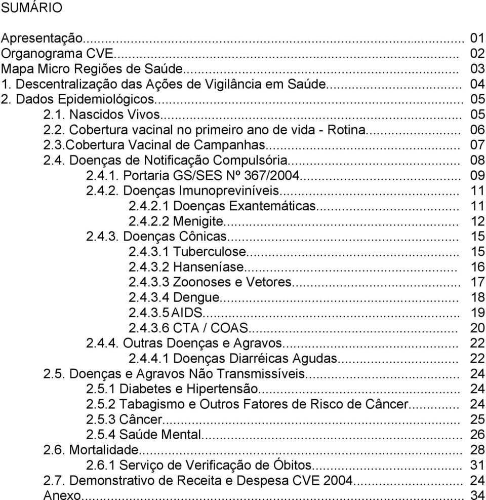 .. 11 2.4.2.2 Menigite... 12 2.4.3. Doenças Cônicas... 15 2.4.3.1 Tuberculose... 15 2.4.3.2 Hanseníase... 16 2.4.3.3 Zoonoses e Vetores... 17 2.4.3.4 Dengue... 18 2.4.3.5 AIDS... 19 2.4.3.6 CTA / COAS.