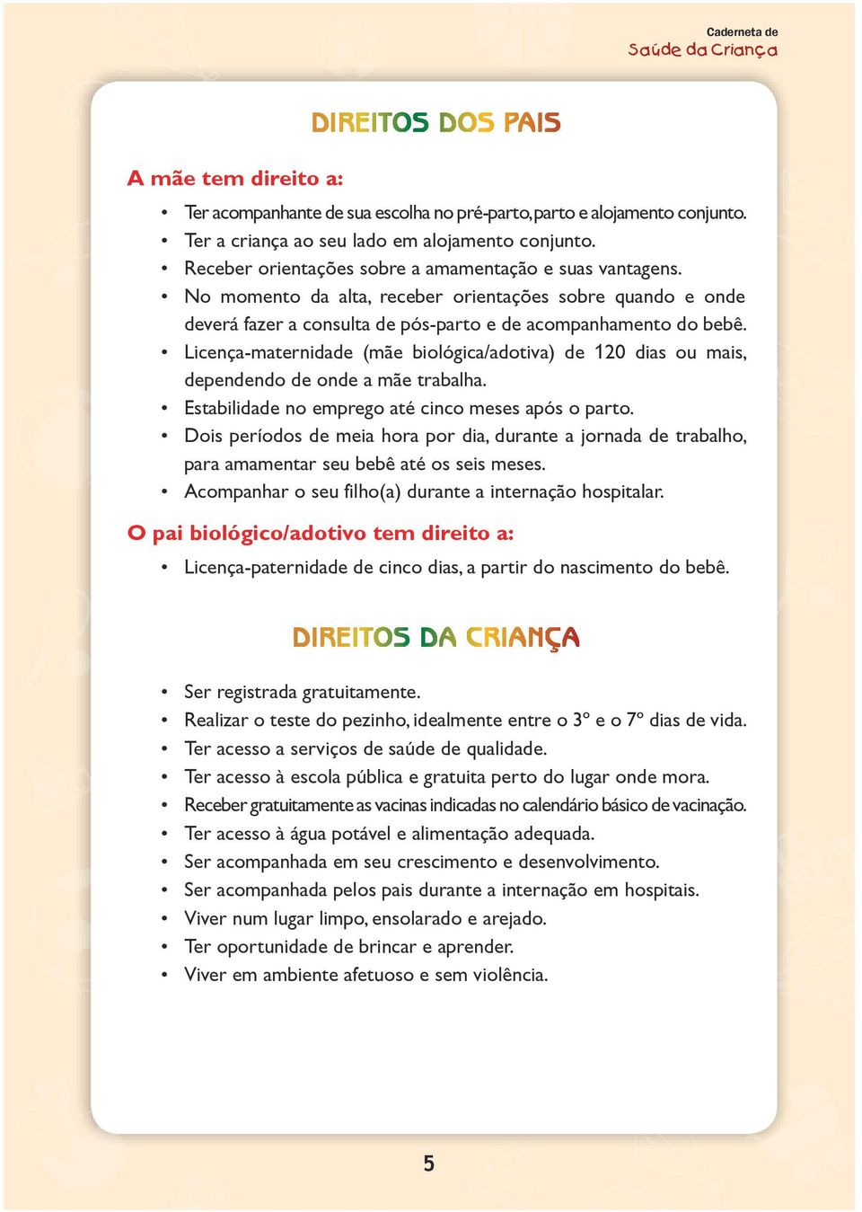 Licença-maternidade (mãe biológica/adotiva) de 120 dias ou mais, dependendo de onde a mãe trabalha. Estabilidade no emprego até cinco meses após o parto.