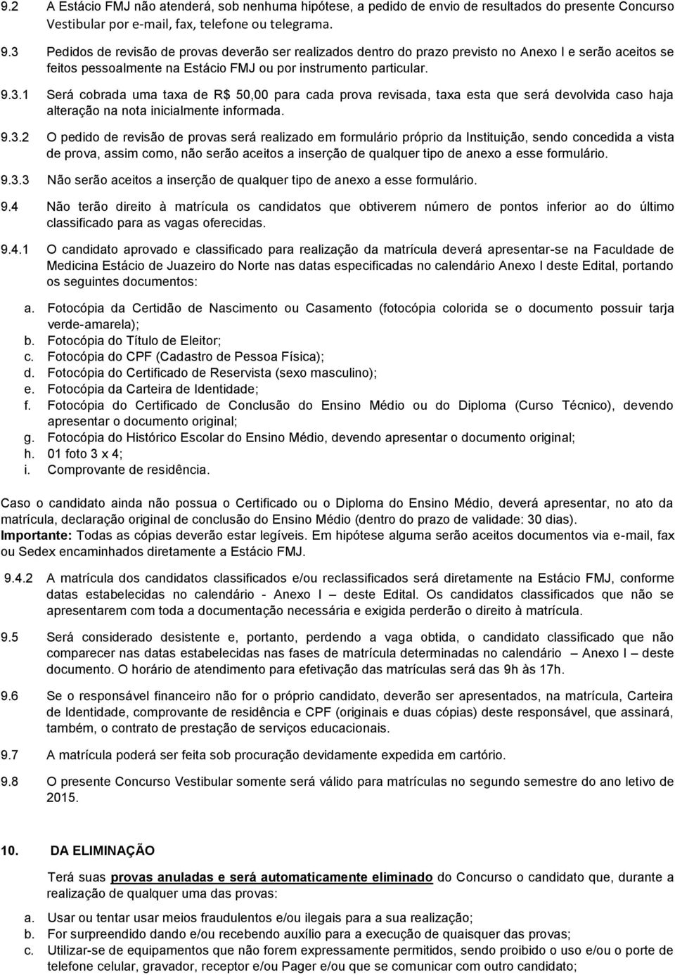 9.3.2 O pedido de revisão de provas será realizado em formulário próprio da Instituição, sendo concedida a vista de prova, assim como, não serão aceitos a inserção de qualquer tipo de anexo a esse