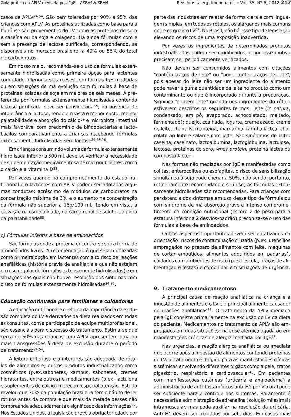 Há ainda fórmulas com e sem a presença de lactose purificada, correspondendo, as disponíveis no mercado brasileiro, a 40% ou 56% do total de carboidratos.