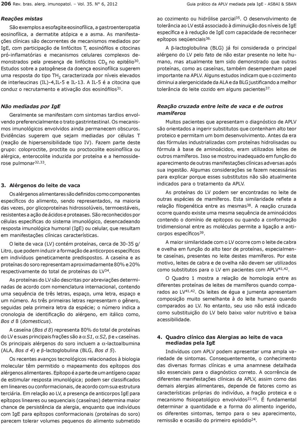 As manifestações clínicas são decorrentes de mecanismos mediados por IgE, com participação de linfócitos T, eosinófilos e citocinas pró-inflamatórias e mecanismos celulares complexos demonstrados