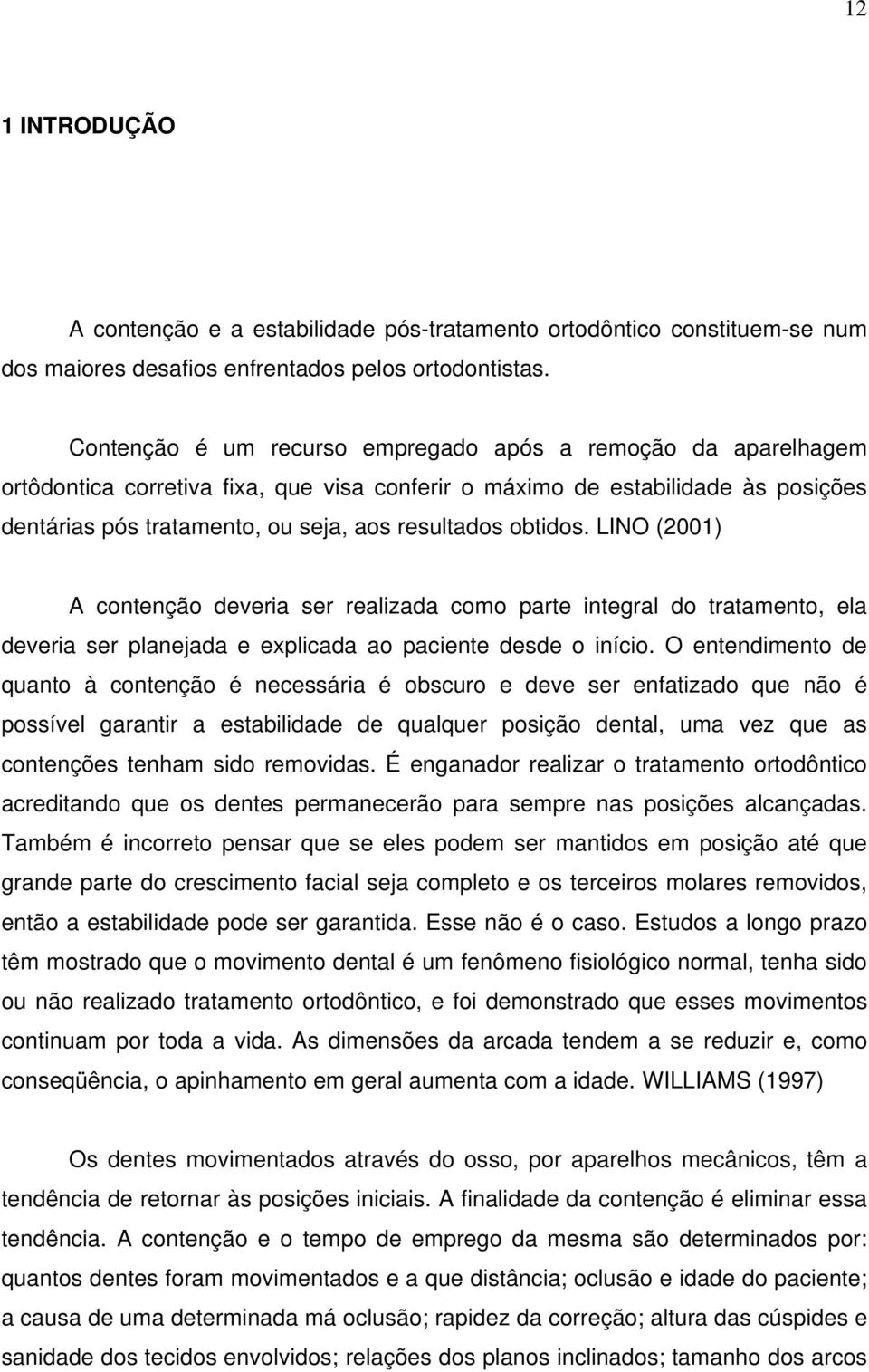 obtidos. LINO (2001) A contenção deveria ser realizada como parte integral do tratamento, ela deveria ser planejada e explicada ao paciente desde o início.