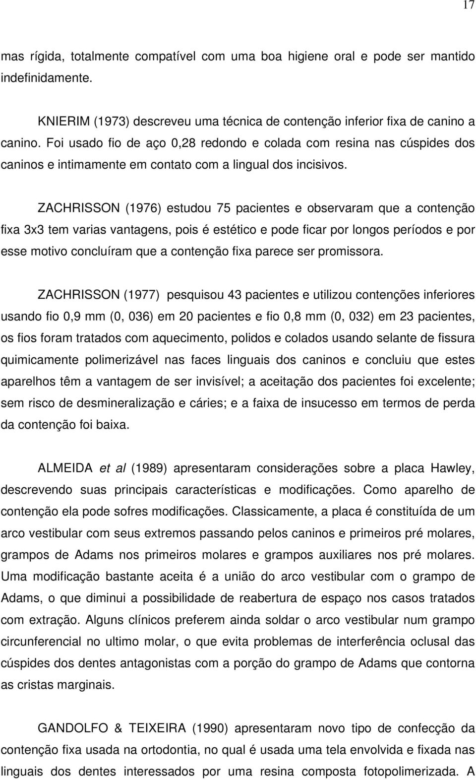 ZACHRISSON (1976) estudou 75 pacientes e observaram que a contenção fixa 3x3 tem varias vantagens, pois é estético e pode ficar por longos períodos e por esse motivo concluíram que a contenção fixa