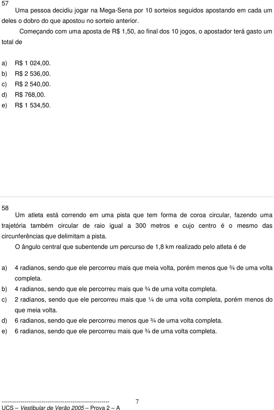 58 Um atleta está correndo em uma pista que tem forma de coroa circular, fazendo uma trajetória também circular de raio igual a 300 metros e cujo centro é o mesmo das circunferências que delimitam a