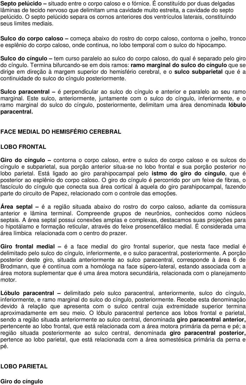 Sulco do corpo caloso começa abaixo do rostro do corpo caloso, contorna o joelho, tronco e esplênio do corpo caloso, onde continua, no lobo temporal com o sulco do hipocampo.