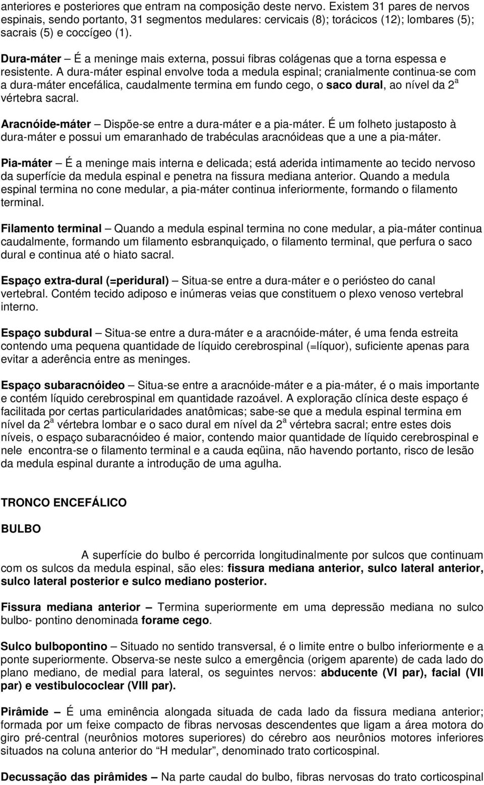 Dura-máter É a meninge mais externa, possui fibras colágenas que a torna espessa e resistente.