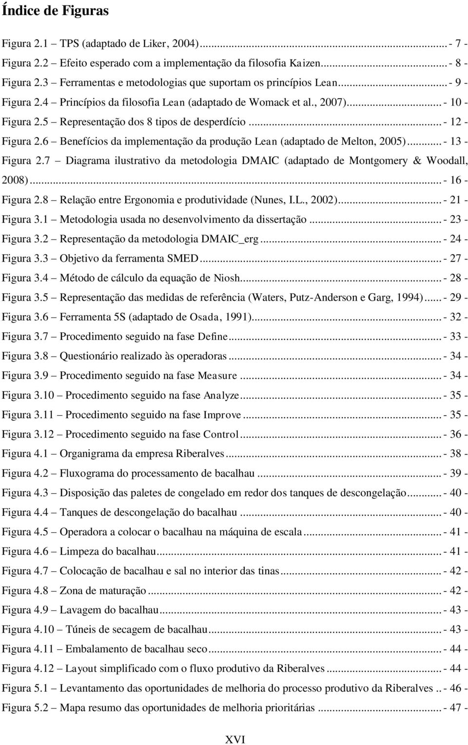 5 Representação dos 8 tipos de desperdício... - 12 - Figura 2.6 Benefícios da implementação da produção Lean (adaptado de Melton, 2005)... - 13 - Figura 2.