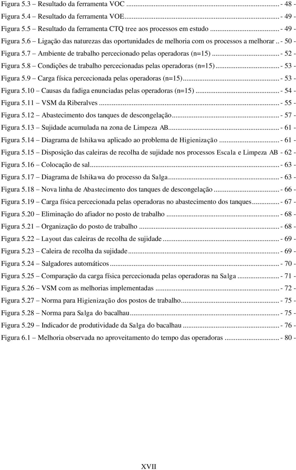 9 Carga física percecionada pelas operadoras (n=15)... - 53 - Figura 5.10 Causas da fadiga enunciadas pelas operadoras (n=15)... - 54 - Figura 5.11 VSM da Riberalves... - 55 - Figura 5.