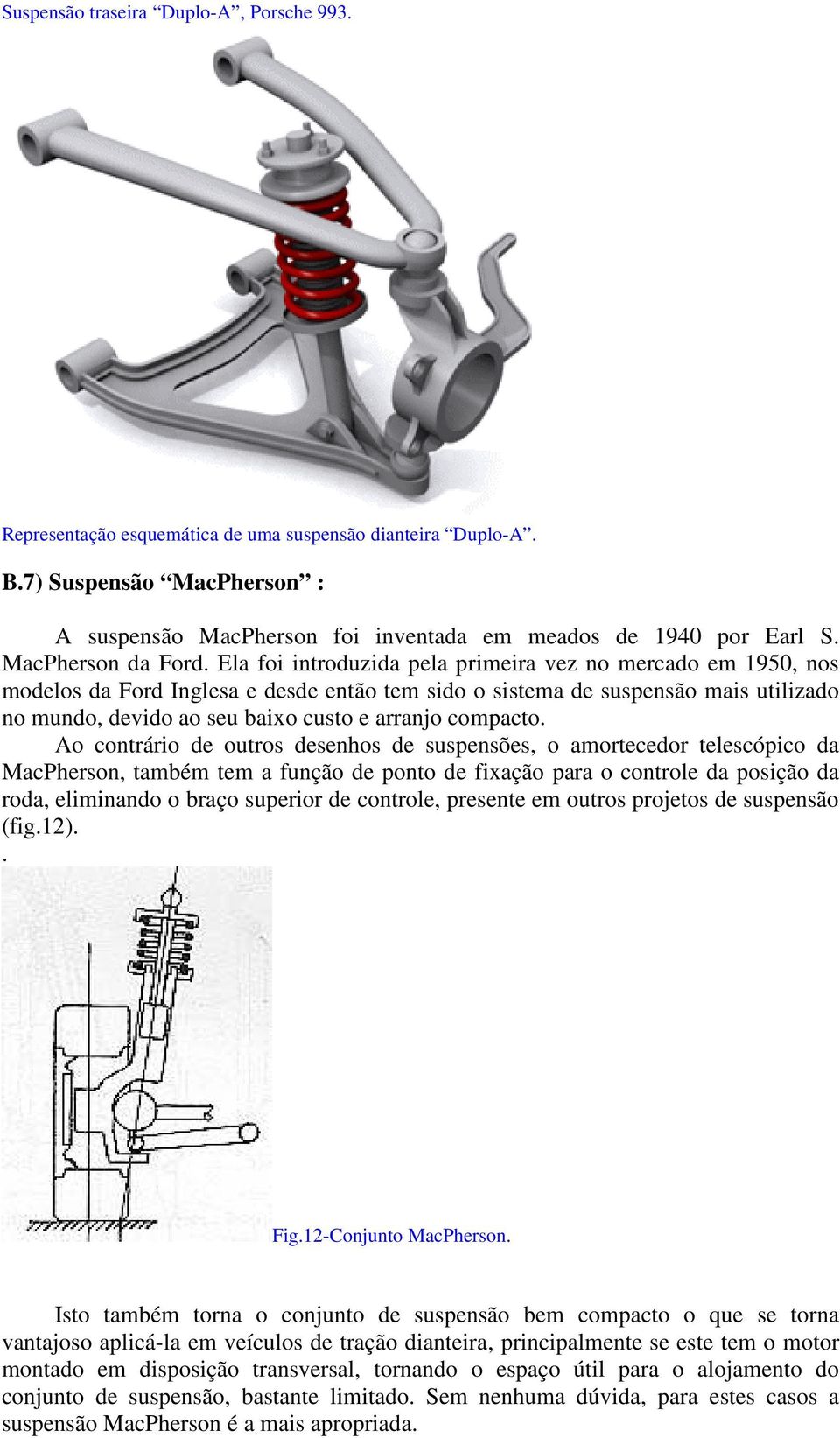 Ela foi introduzida pela primeira vez no mercado em 1950, nos modelos da Ford Inglesa e desde então tem sido o sistema de suspensão mais utilizado no mundo, devido ao seu baixo custo e arranjo