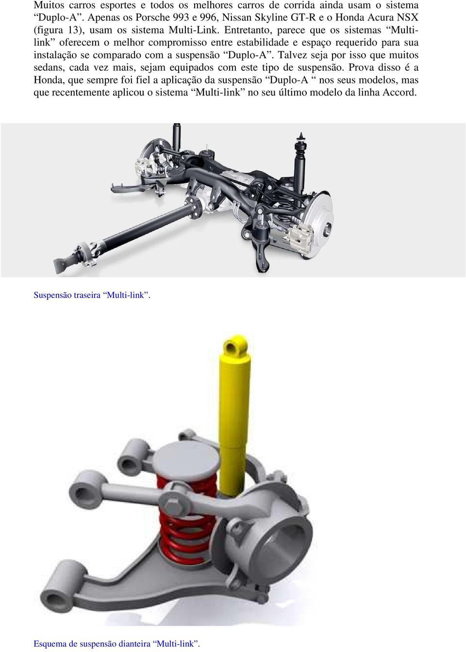 Entretanto, parece que os sistemas Multilink oferecem o melhor compromisso entre estabilidade e espaço requerido para sua instalação se comparado com a suspensão Duplo-A.