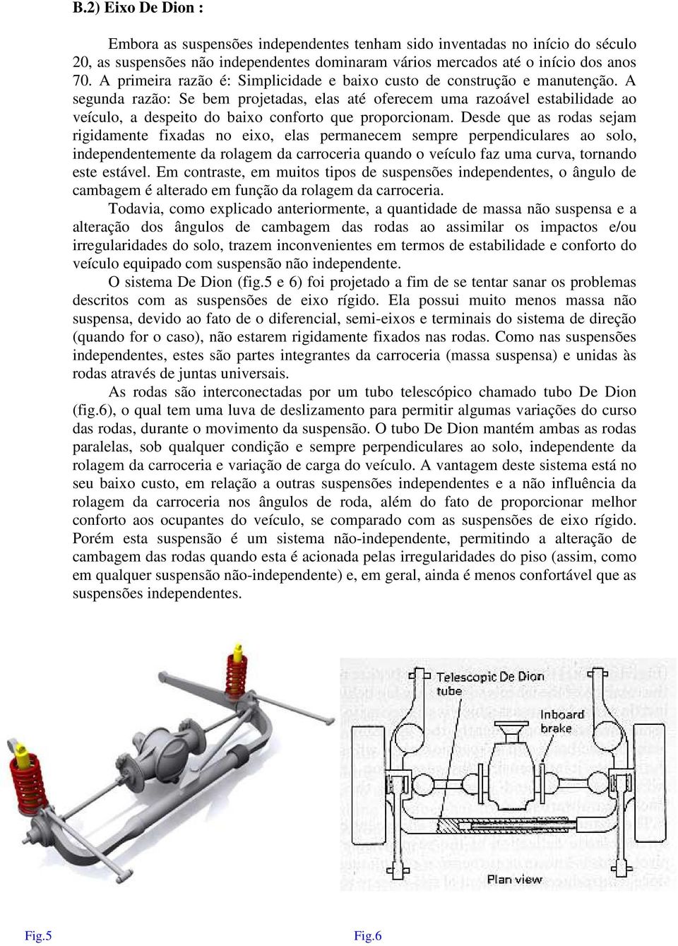 A segunda razão: Se bem projetadas, elas até oferecem uma razoável estabilidade ao veículo, a despeito do baixo conforto que proporcionam.