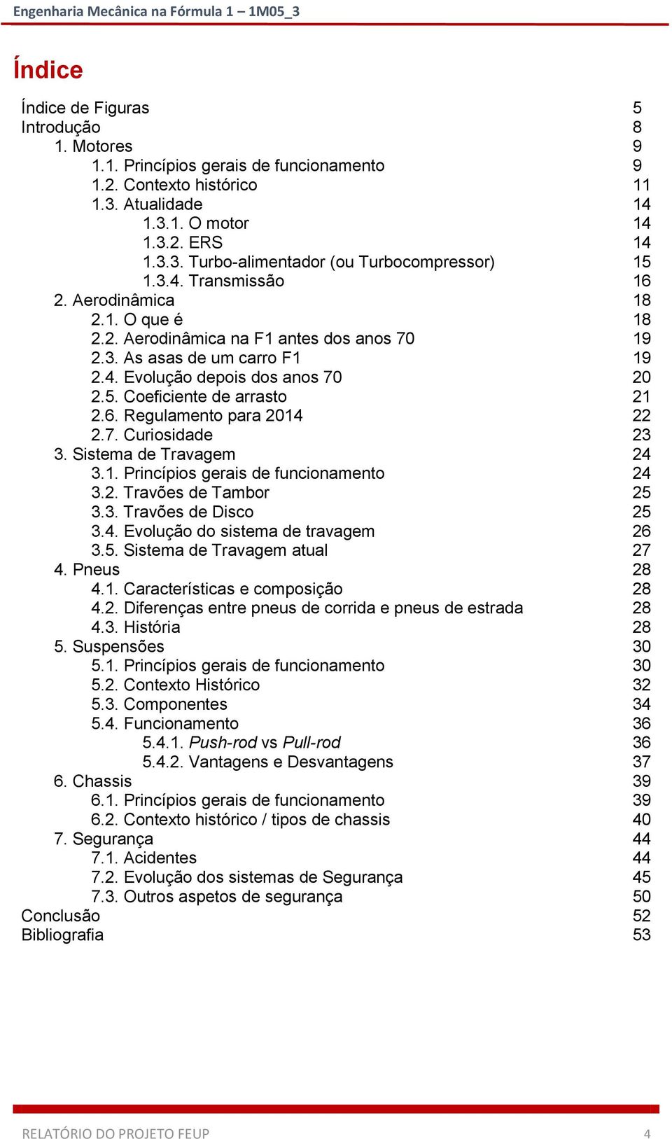 6. Regulamento para 2014 22 2.7. Curiosidade 23 3. Sistema de Travagem 24 3.1. Princípios gerais de funcionamento 24 3.2. Travões de Tambor 25 3.3. Travões de Disco 25 3.4. Evolução do sistema de travagem 26 3.