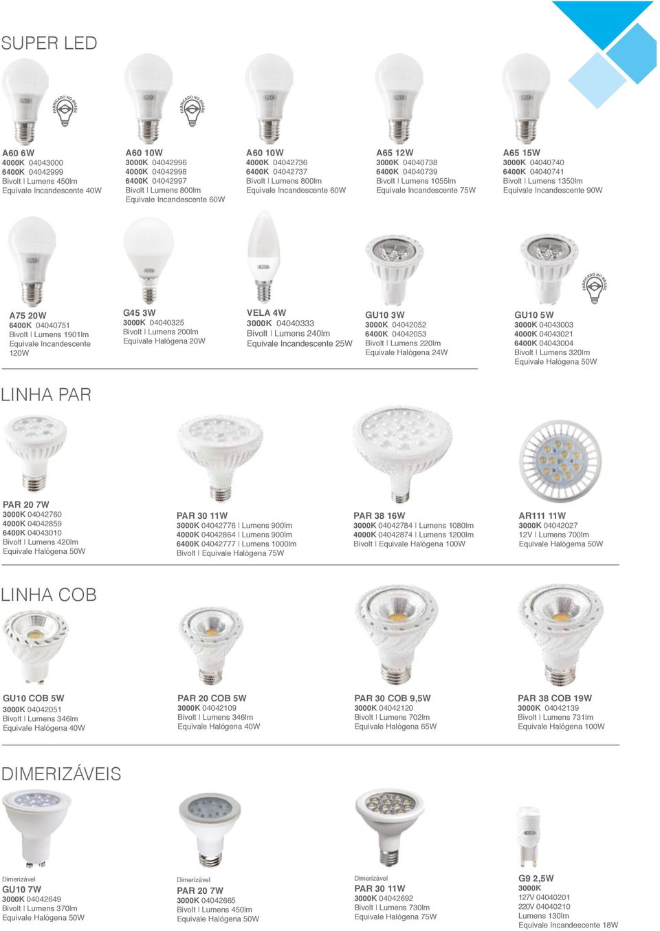 04040741 Bivolt Lumens 1350lm Equivale Incandescente 90W A75 20W 6400K 04040751 Bivolt Lumens 1901lm Equivale Incandescente 120W G45 3W 3000K 04040325 Equivale Halógena 20W VELA 4W 3000K 04040333