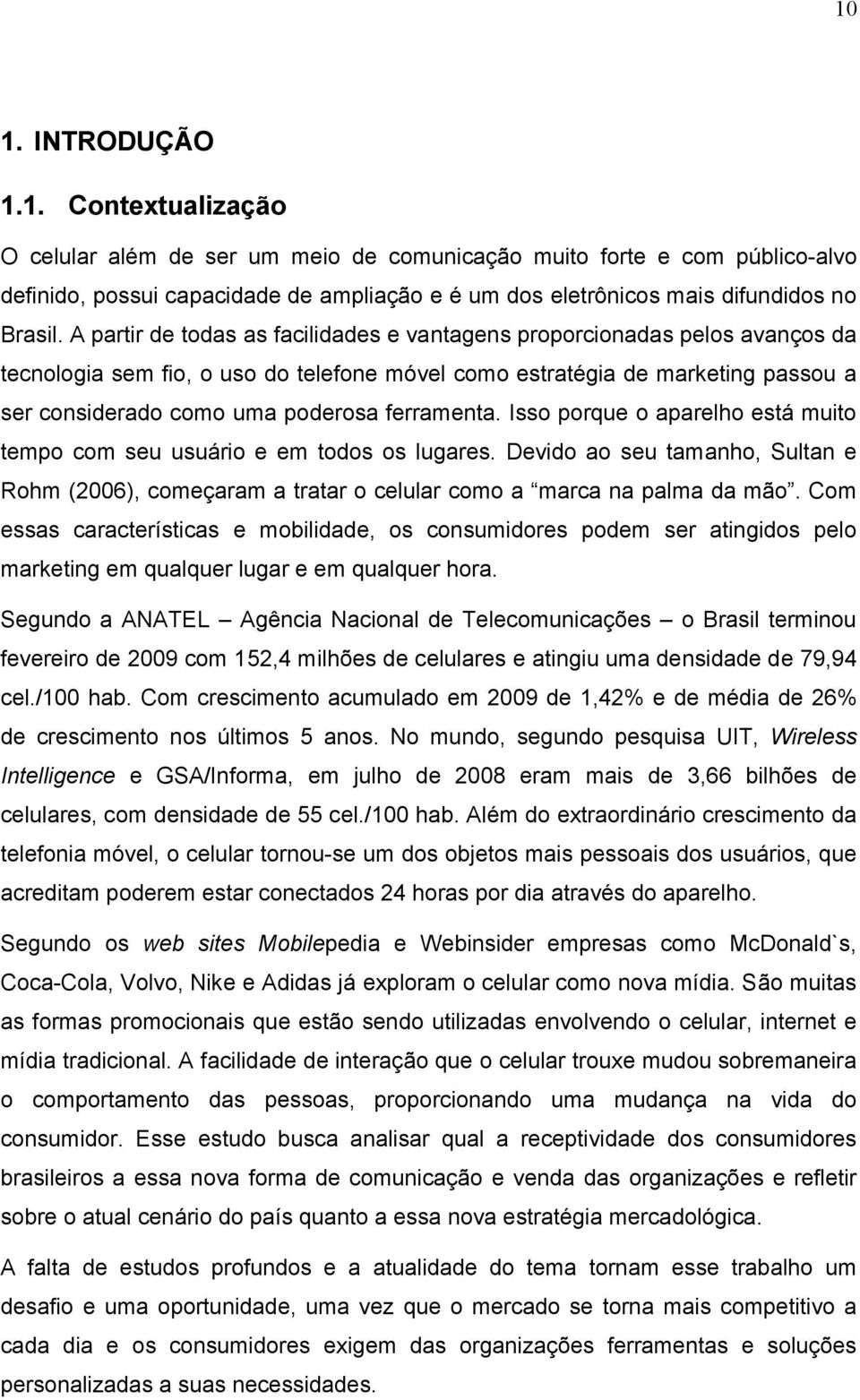 ferramenta. Isso porque o aparelho está muito tempo com seu usuário e em todos os lugares. Devido ao seu tamanho, Sultan e Rohm (2006), começaram a tratar o celular como a marca na palma da mão.