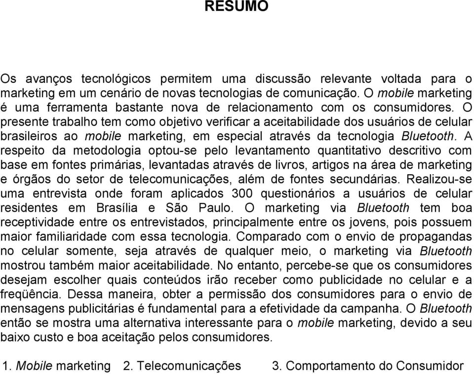 O presente trabalho tem como objetivo verificar a aceitabilidade dos usuários de celular brasileiros ao mobile marketing, em especial através da tecnologia Bluetooth.