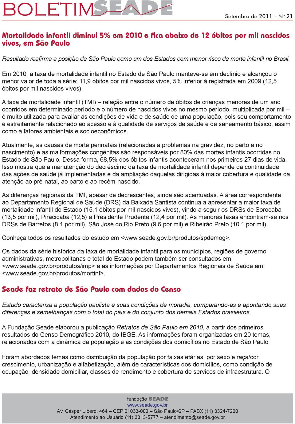 Em 00, a taxa de mortalidade infantil no Estado de São Paulo manteve-se em declínio e alcançou o menor valor de toda a série:,9 óbitos por mil nascidos vivos, % inferior à registrada em 009 (, óbitos