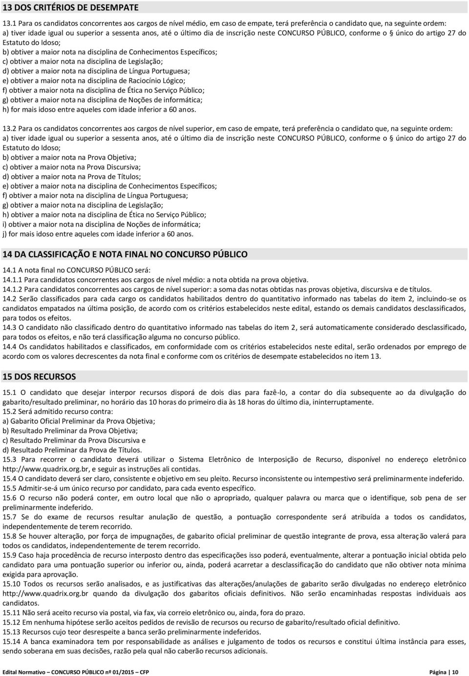 de inscrição neste CONCURSO PÚBLICO, conforme o único do artigo 27 do Estatuto do Idoso; b) obtiver a maior nota na disciplina de Conhecimentos Específicos; c) obtiver a maior nota na disciplina de