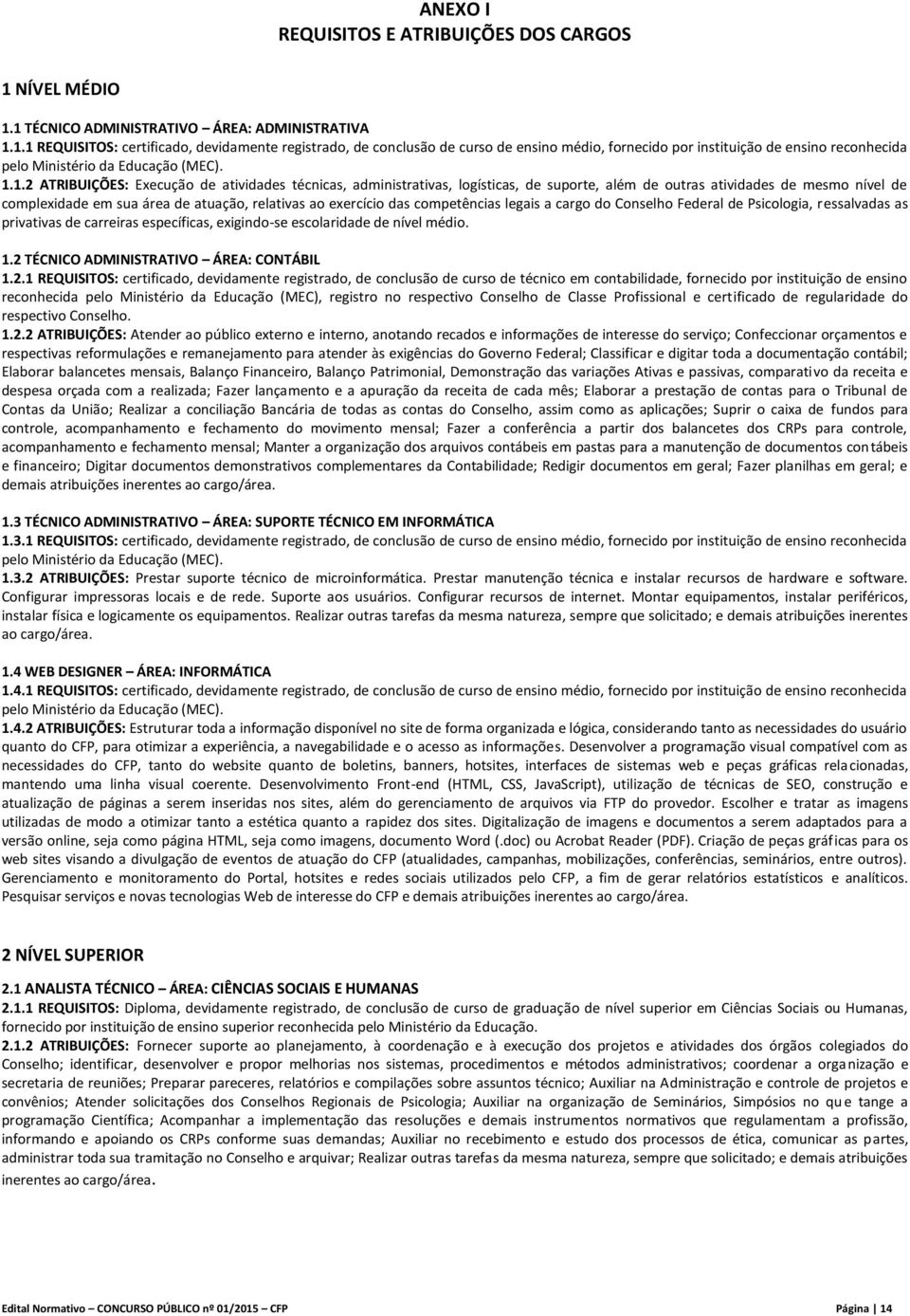 1.1.2 ATRIBUIÇÕES: Execução de atividades técnicas, administrativas, logísticas, de suporte, além de outras atividades de mesmo nível de complexidade em sua área de atuação, relativas ao exercício