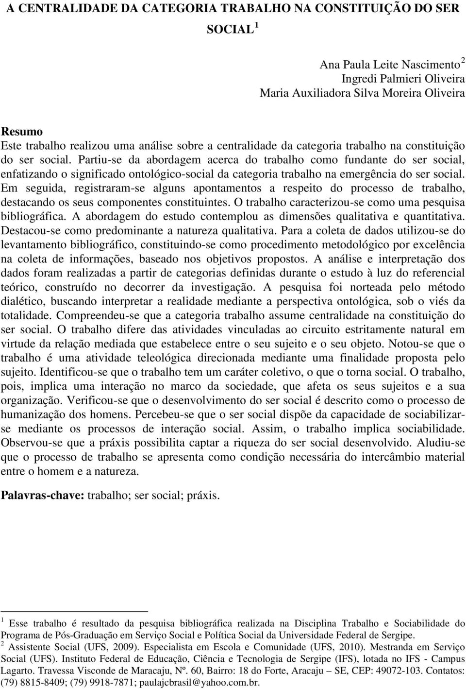 Partiu-se da abordagem acerca do trabalho como fundante do ser social, enfatizando o significado ontológico-social da categoria trabalho na emergência do ser social.