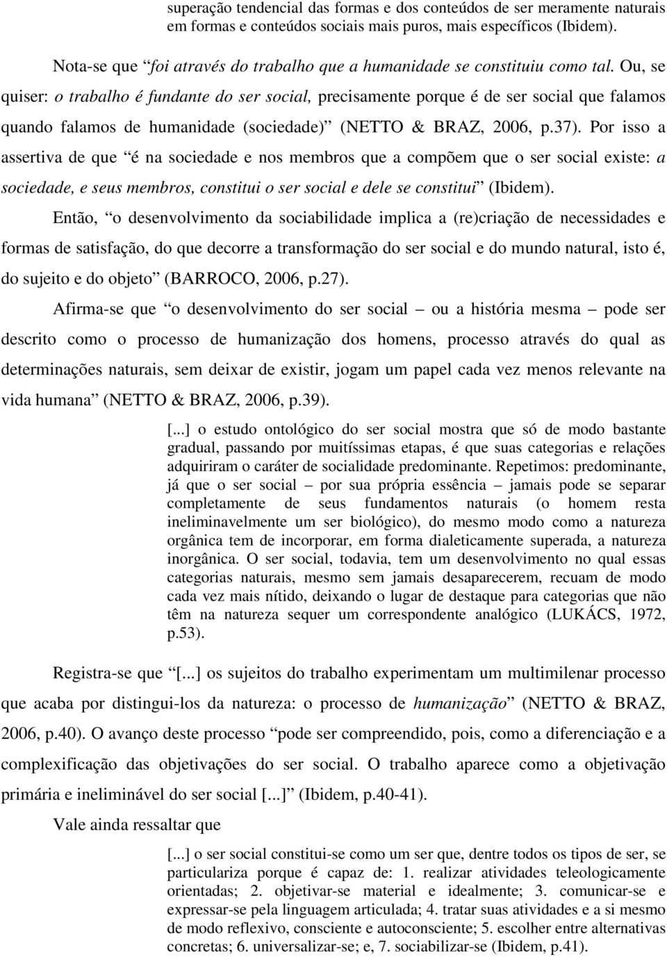 Ou, se quiser: o trabalho é fundante do ser social, precisamente porque é de ser social que falamos quando falamos de humanidade (sociedade) (NETTO & BRAZ, 2006, p.37).