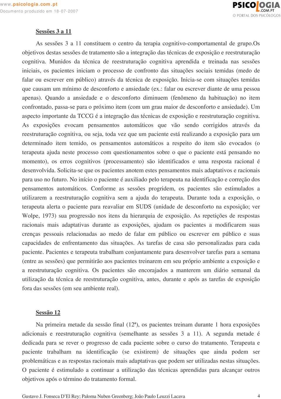 Munidos da técnica de reestruturação cognitiva aprendida e treinada nas sessões iniciais, os pacientes iniciam o processo de confronto das situações sociais temidas (medo de falar ou escrever em