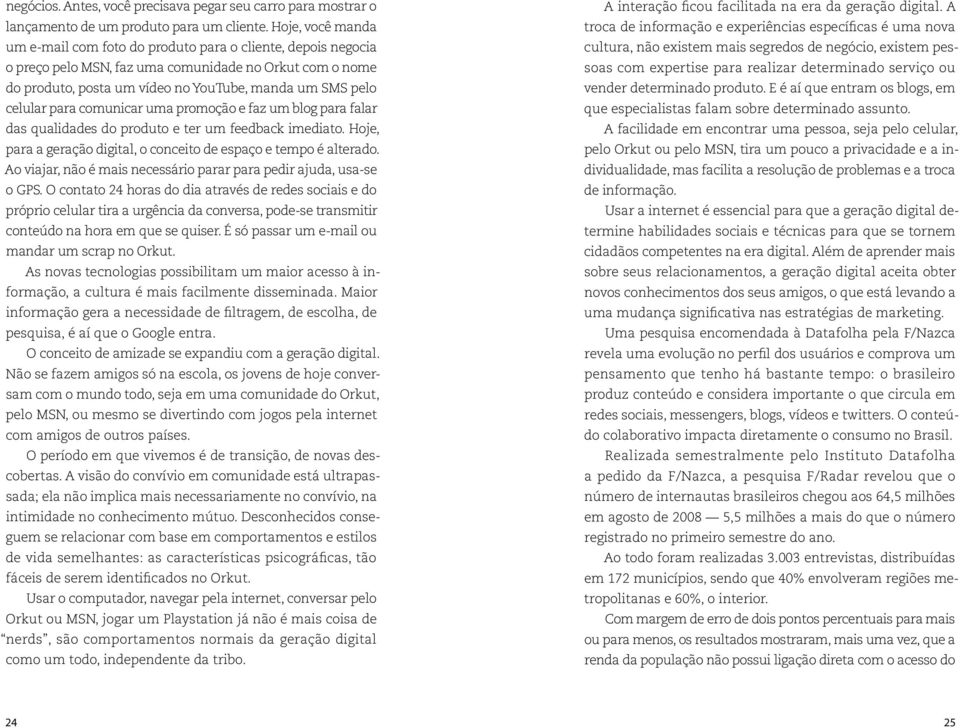 para comunicar uma promoção e faz um blog para falar das qualidades do produto e ter um feedback imediato. Hoje, para a geração digital, o conceito de espaço e tempo é alterado.