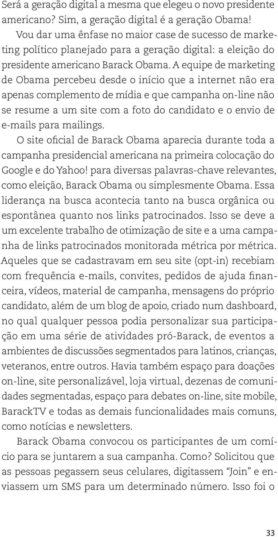 A equipe de marketing de Obama percebeu desde o início que a internet não era apenas complemento de mídia e que campanha on-line não se resume a um site com a foto do candidato e o envio de e-mails