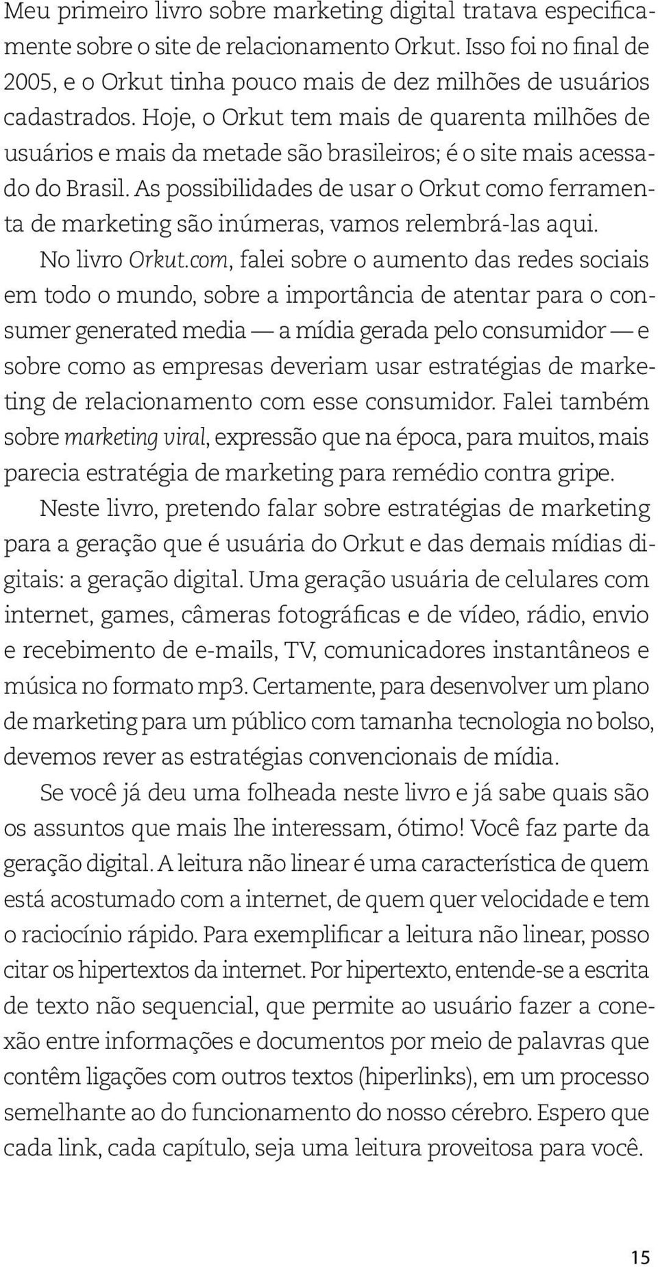 As possibilidades de usar o Orkut como ferramenta de marketing são inúmeras, vamos relembrá-las aqui. No livro Orkut.