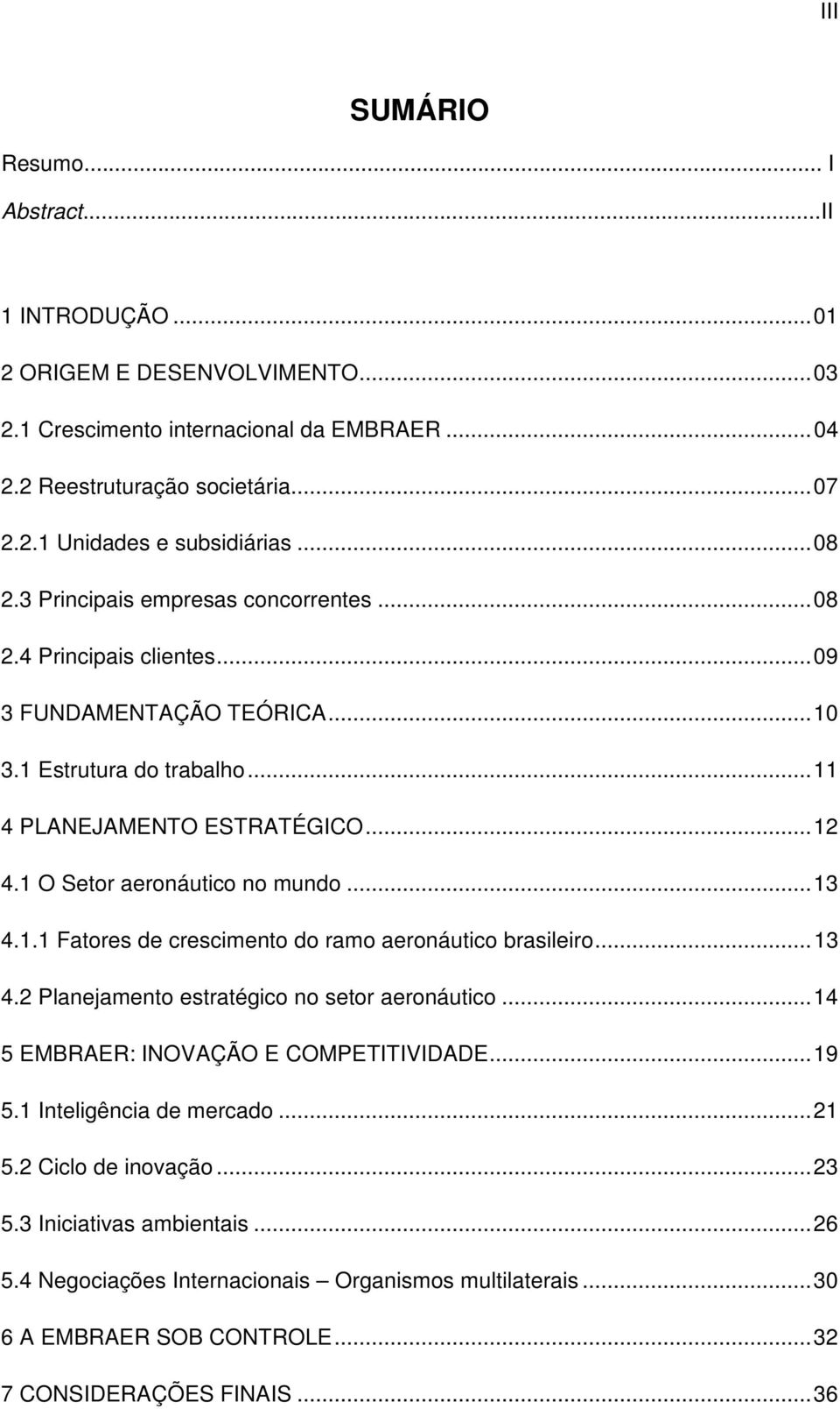 1 O Setor aeronáutico no mundo... 13 4.1.1 Fatores de crescimento do ramo aeronáutico brasileiro... 13 4.2 Planejamento estratégico no setor aeronáutico... 14 5 EMBRAER: INOVAÇÃO E COMPETITIVIDADE.