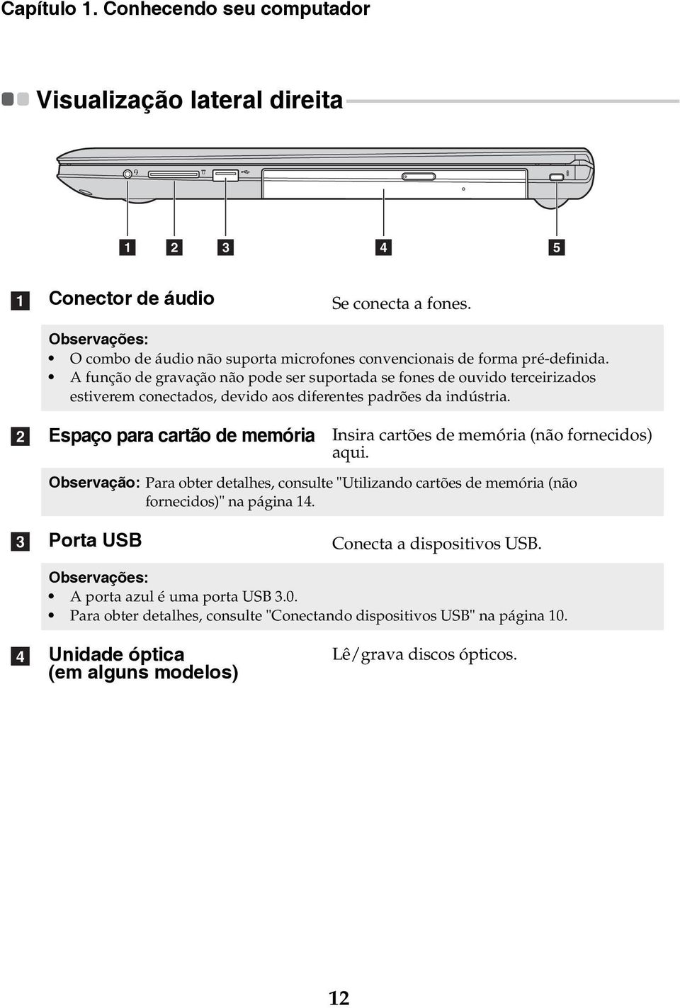 Conector de áudio Se conecta a fones. Observações: O combo de áudio não suporta microfones convencionais de forma pré-definida.