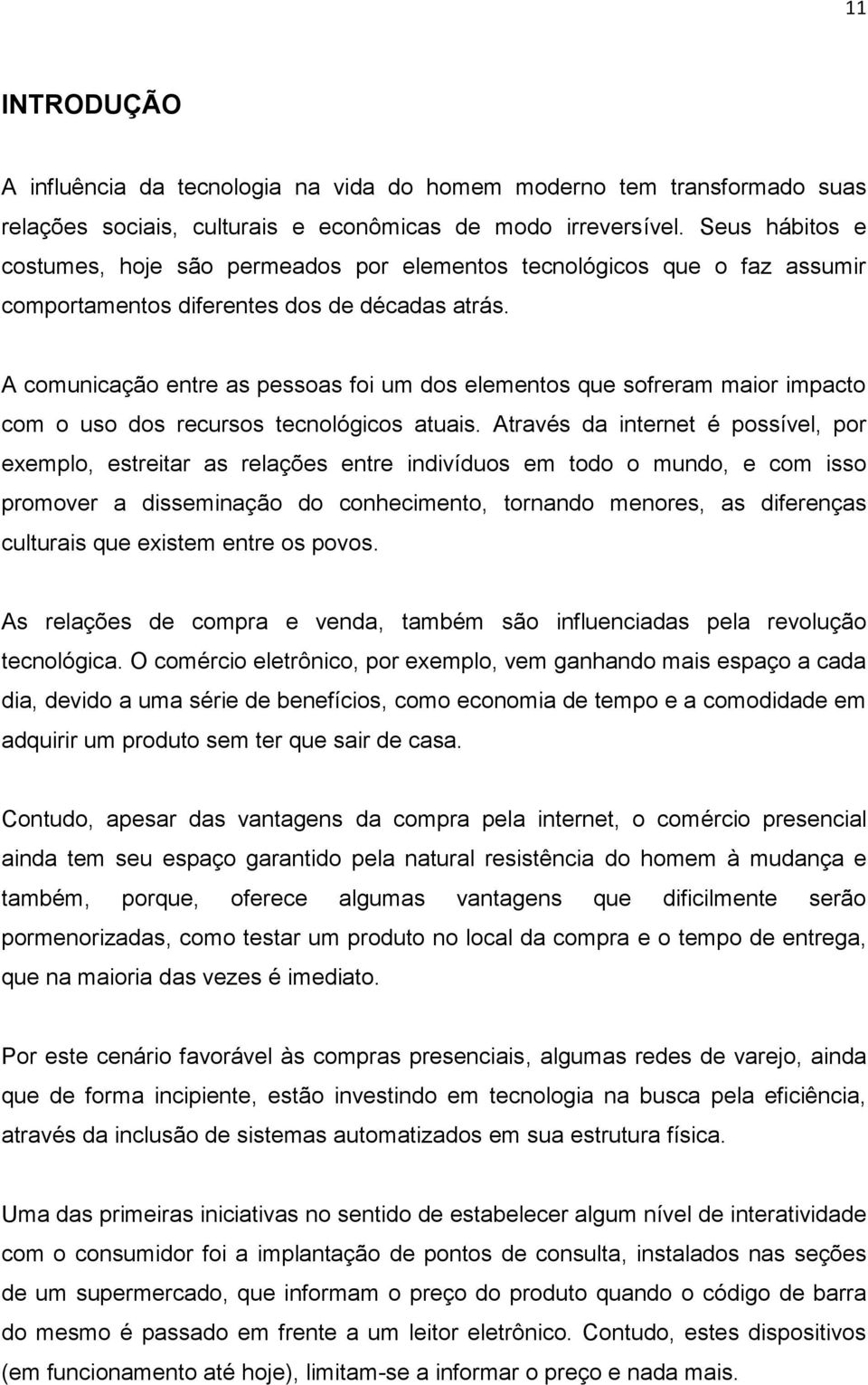 A comunicação entre as pessoas foi um dos elementos que sofreram maior impacto com o uso dos recursos tecnológicos atuais.