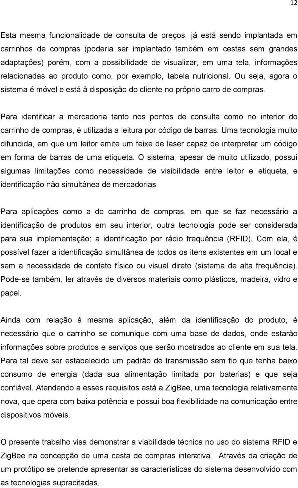 Para identificar a mercadoria tanto nos pontos de consulta como no interior do carrinho de compras, é utilizada a leitura por código de barras.