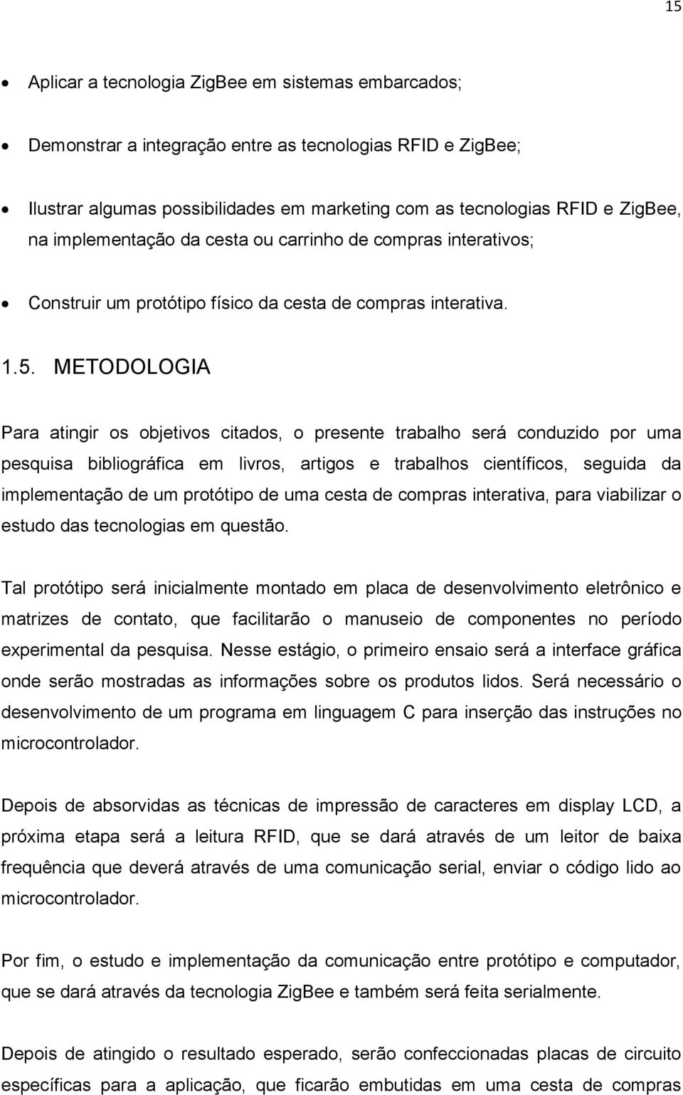 METODOLOGIA Para atingir os objetivos citados, o presente trabalho será conduzido por uma pesquisa bibliográfica em livros, artigos e trabalhos científicos, seguida da implementação de um protótipo