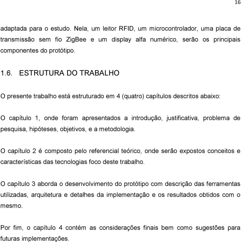 objetivos, e a metodologia. O capítulo 2 é composto pelo referencial teórico, onde serão expostos conceitos e características das tecnologias foco deste trabalho.