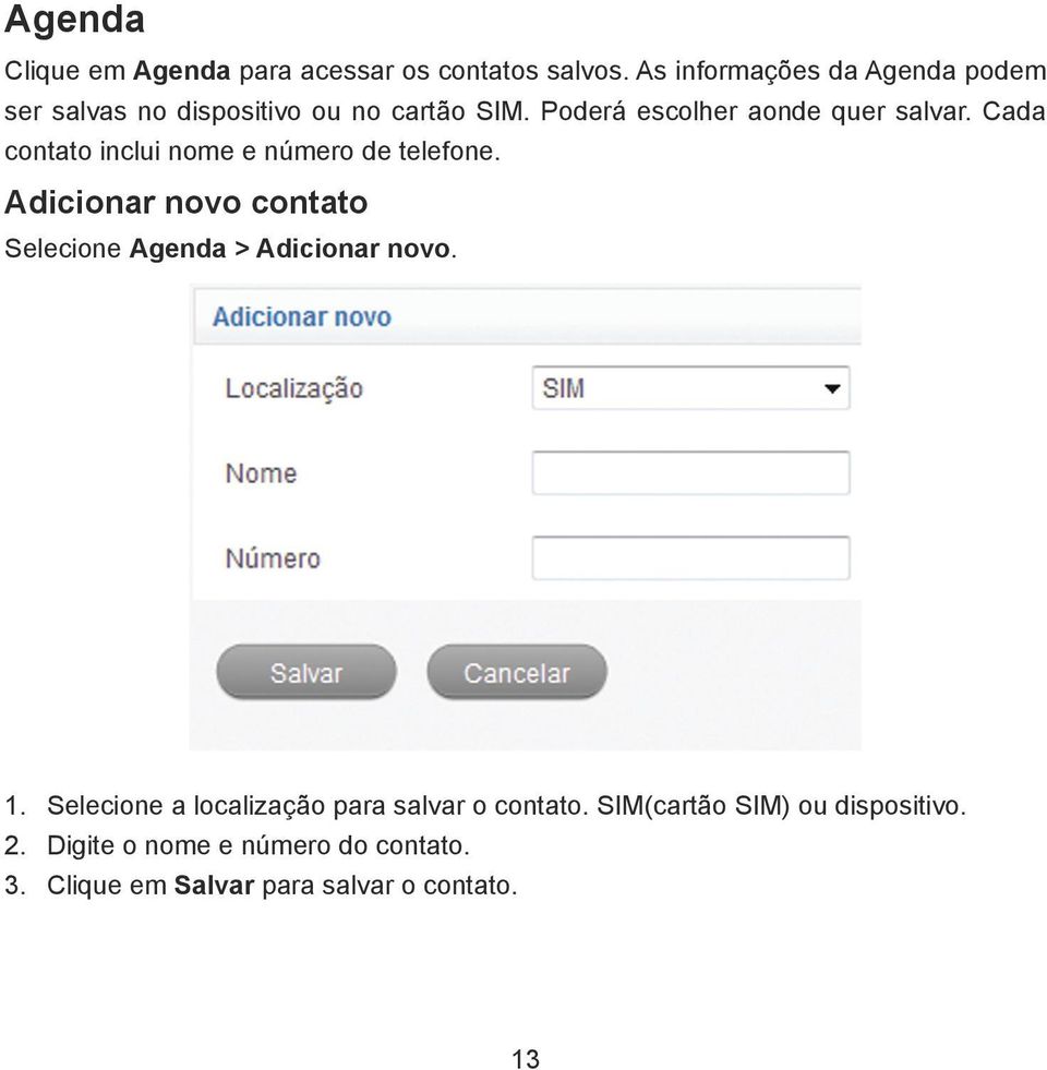 Cada contato inclui nome e número de telefone. Adicionar novo contato Selecione Agenda > Adicionar novo. 1.