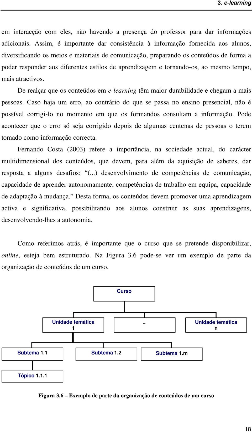 de aprendizagem e tornando-os, ao mesmo tempo, mais atractivos. De realçar que os conteúdos em e-learning têm maior durabilidade e chegam a mais pessoas.