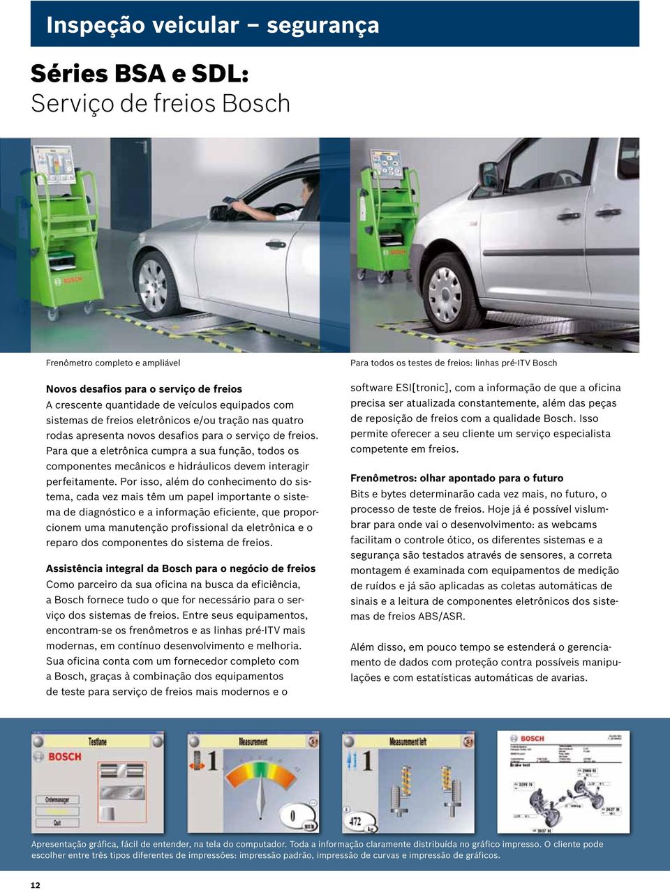 Para que a eletrônica cumpra a sua função, todos os componentes mecânicos e hidráulicos devem interagir perfeitamente.