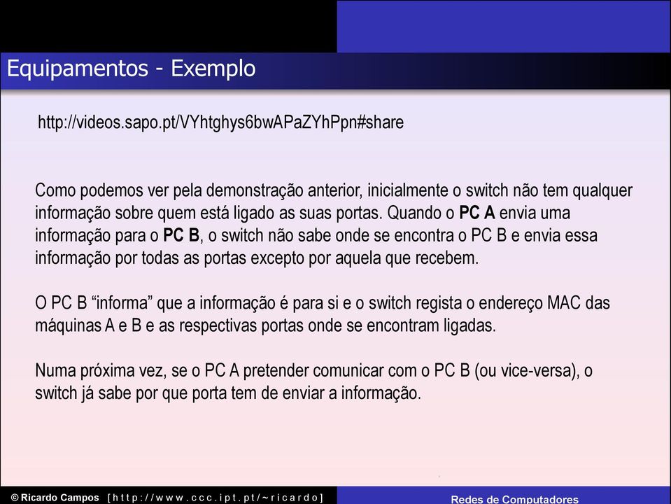 Quando o PC A envia uma informação para o PC B, o switch não sabe onde se encontra o PC B e envia essa informação por todas as portas excepto por aquela que