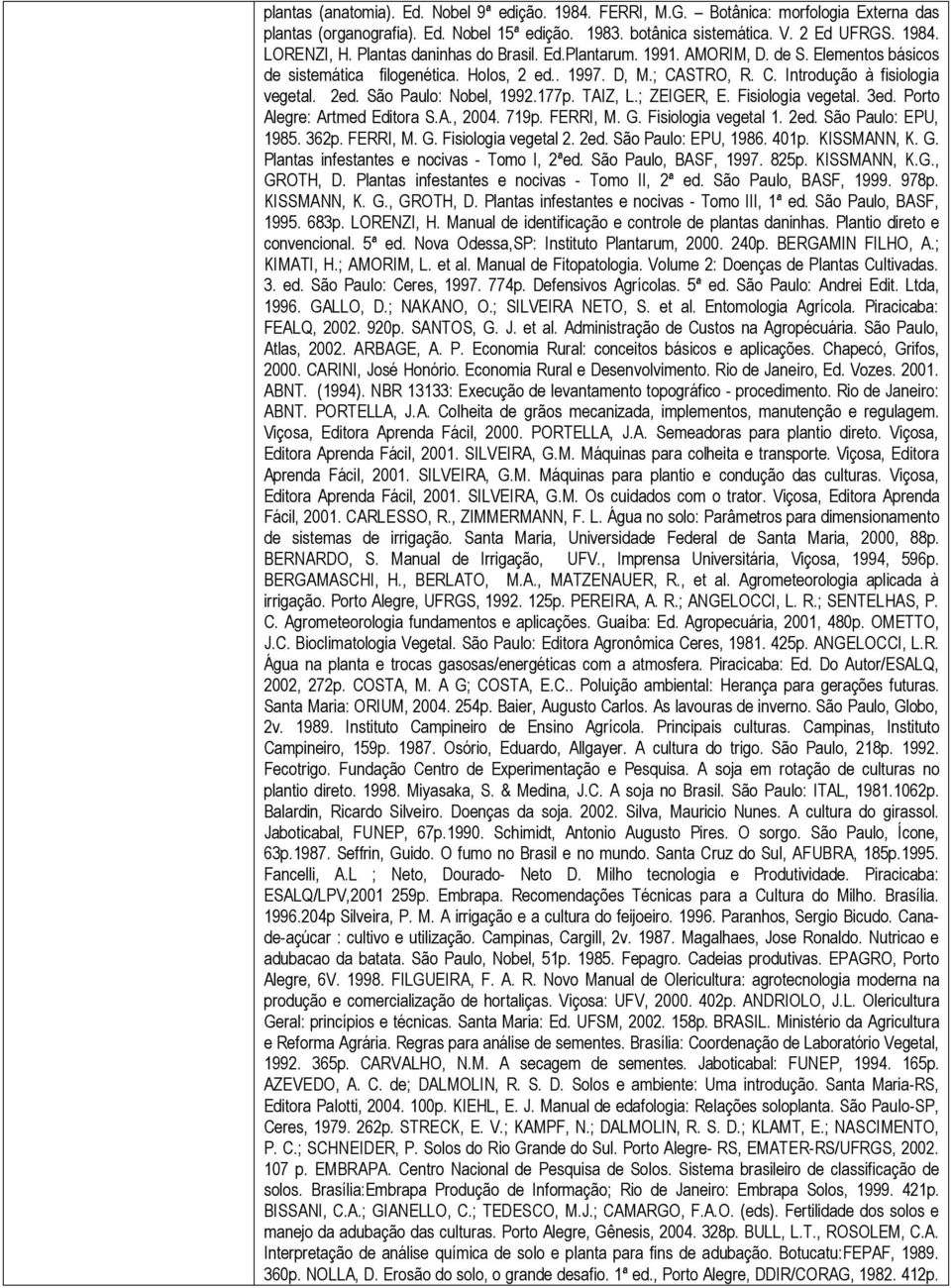 São Paulo: Nobel, 1992.177p. TAIZ, L.; ZEIGER, E. Fisiologia vegetal. 3ed. Porto Alegre: Artmed Editora S.A., 2004. 719p. FERRI, M. G. Fisiologia vegetal 1. 2ed. São Paulo: EPU, 1985. 362p. FERRI, M. G. Fisiologia vegetal 2.