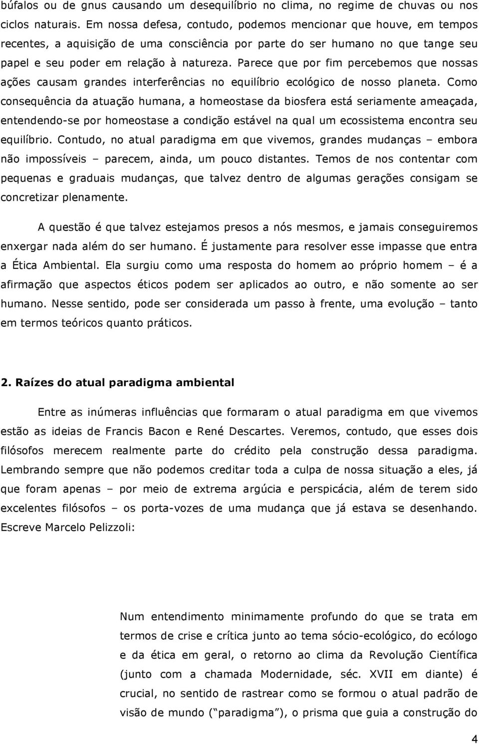 Parece que por fim percebemos que nossas ações causam grandes interferências no equilíbrio ecológico de nosso planeta.