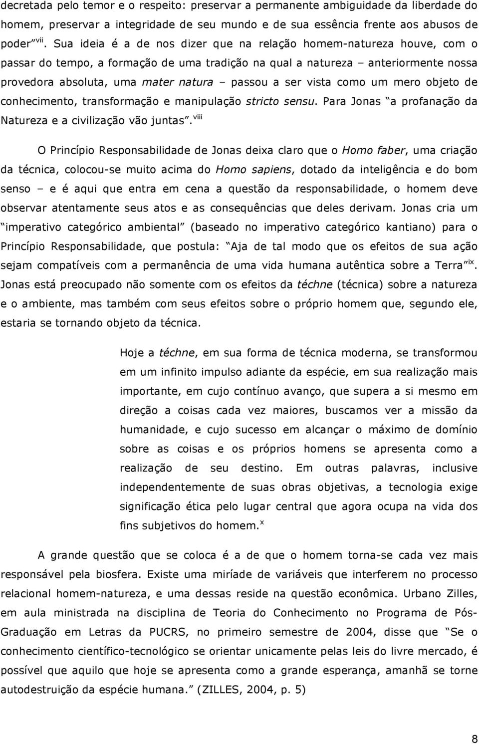 ser vista como um mero objeto de conhecimento, transformação e manipulação stricto sensu. Para Jonas a profanação da Natureza e a civilização vão juntas.