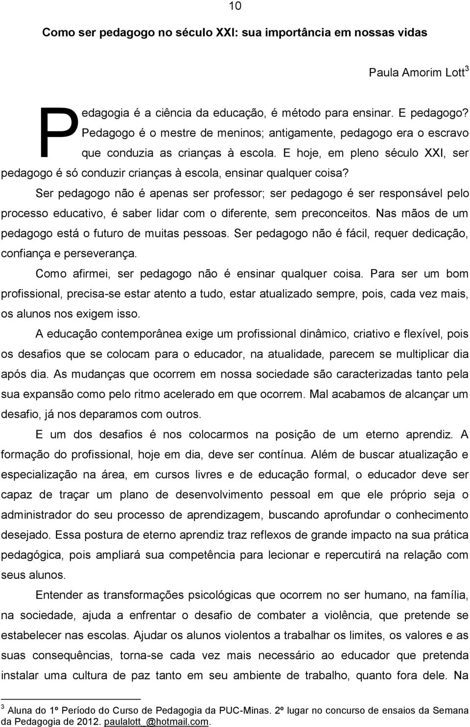 E hoje, em pleno século XXI, ser pedagogo é só conduzir crianças à escola, ensinar qualquer coisa?