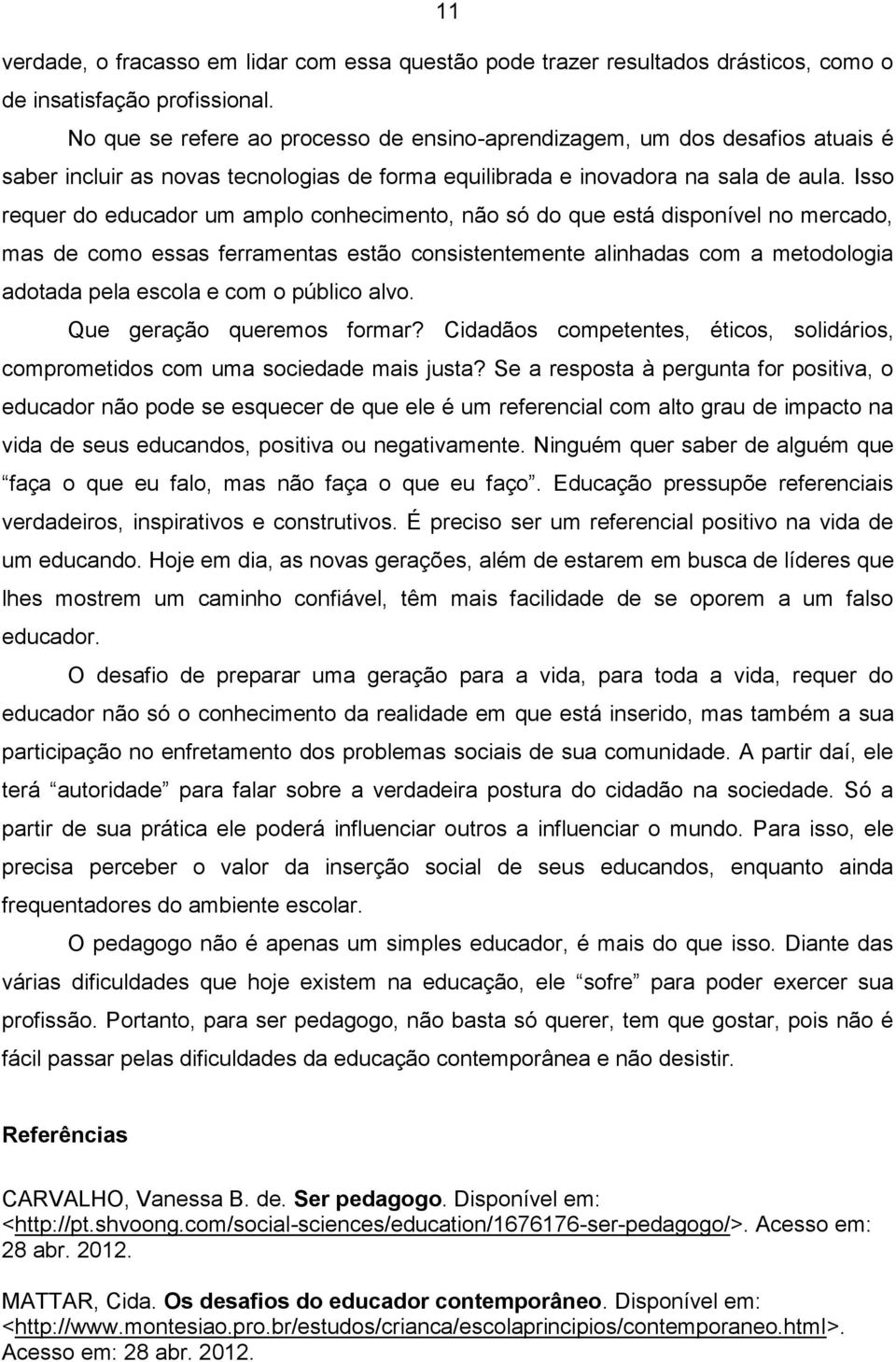 Isso requer do educador um amplo conhecimento, não só do que está disponível no mercado, mas de como essas ferramentas estão consistentemente alinhadas com a metodologia adotada pela escola e com o