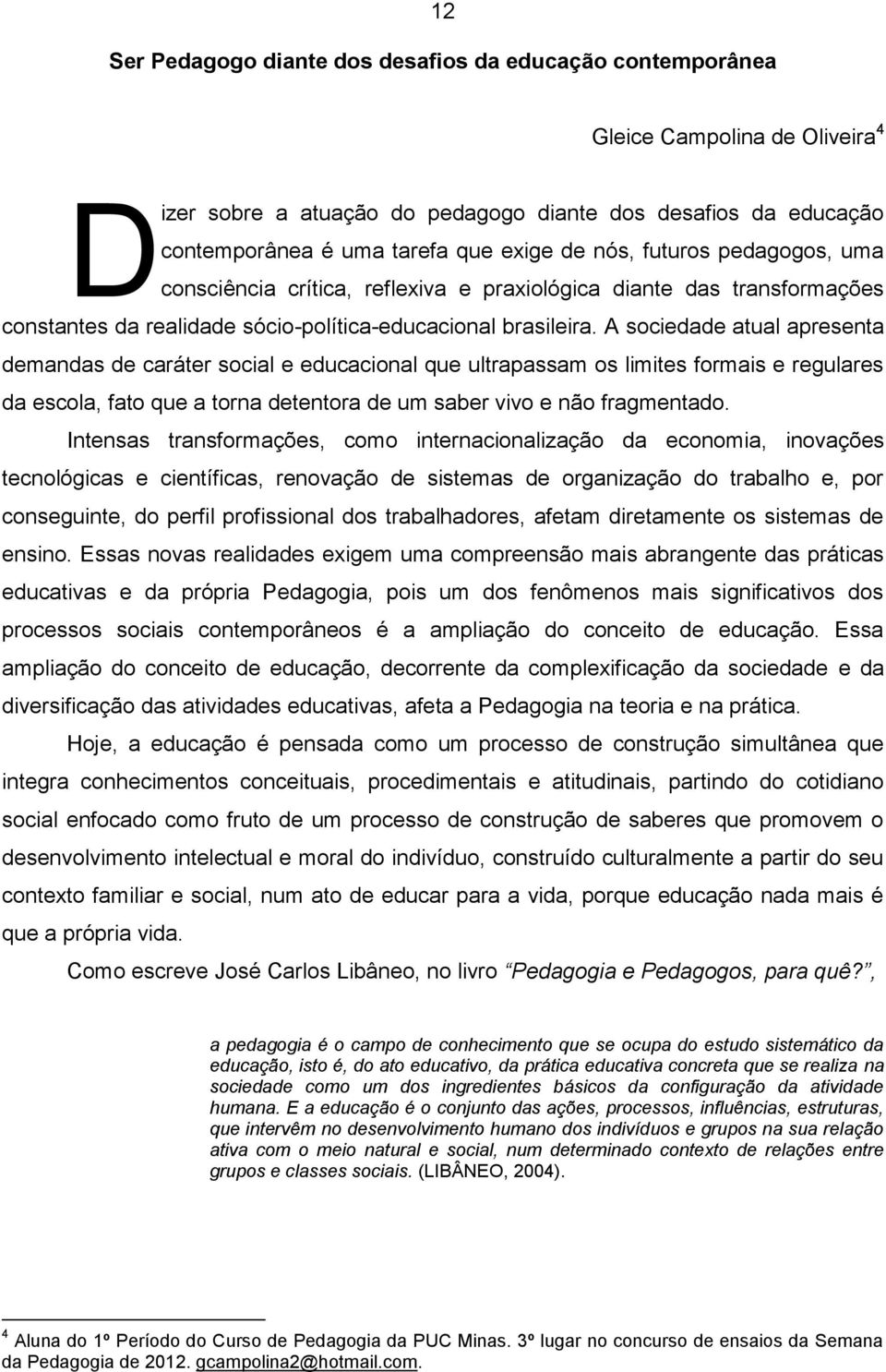 A sociedade atual apresenta demandas de caráter social e educacional que ultrapassam os limites formais e regulares da escola, fato que a torna detentora de um saber vivo e não fragmentado.