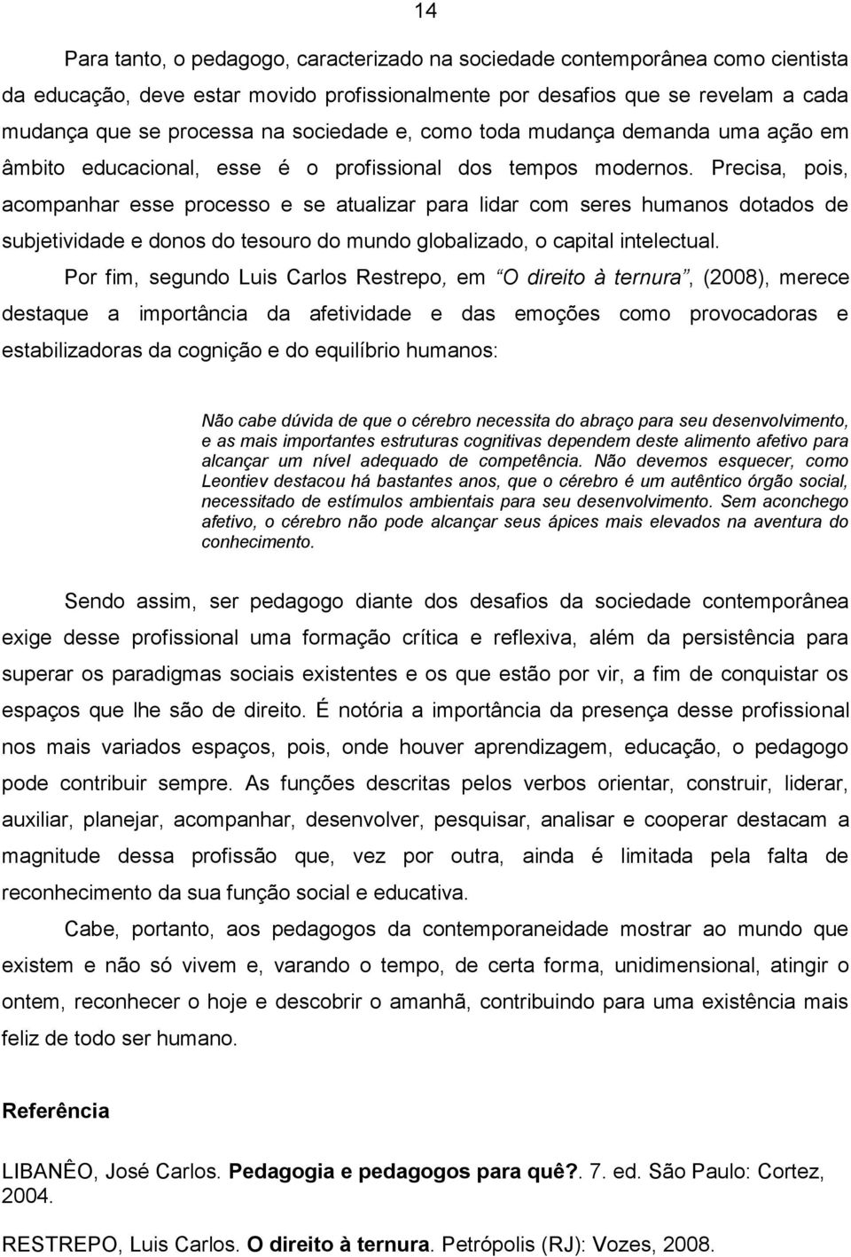 Precisa, pois, acompanhar esse processo e se atualizar para lidar com seres humanos dotados de subjetividade e donos do tesouro do mundo globalizado, o capital intelectual.