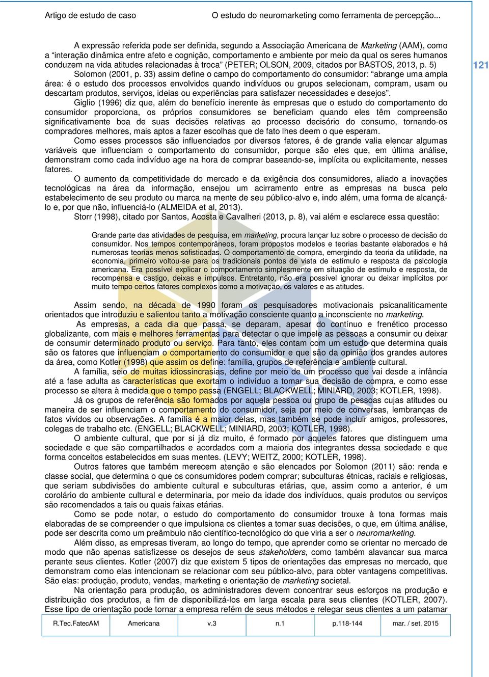 33) assim define o campo do comportamento do consumidor: abrange uma ampla área: é o estudo dos processos envolvidos quando indivíduos ou grupos selecionam, compram, usam ou descartam produtos,