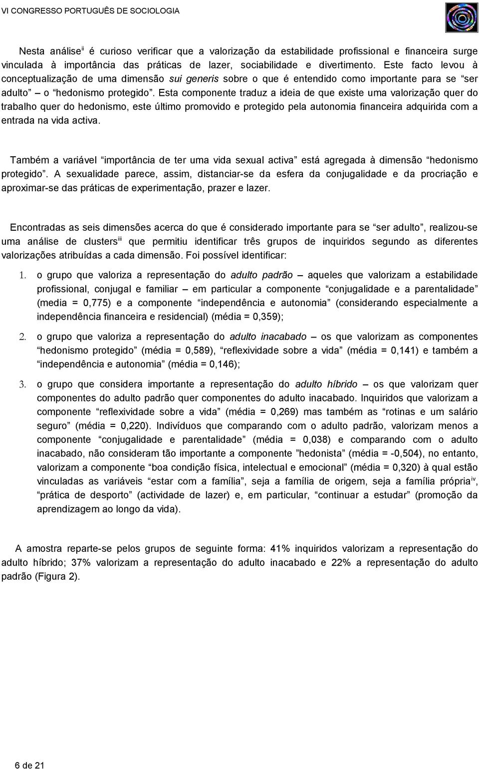 Esta componente traduz a ideia de que existe uma valorização quer do trabalho quer do hedonismo, este último promovido e protegido pela autonomia financeira adquirida com a entrada na vida activa.